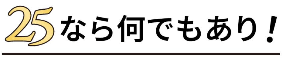 25ならなんでもあり！