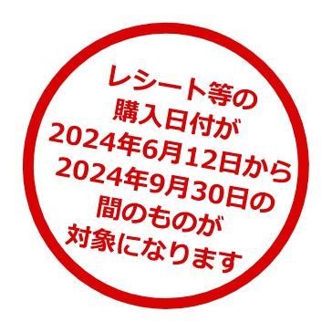 レシート等の購入日付が2024年6月12日から2024年9月30日の間のものが対象になります