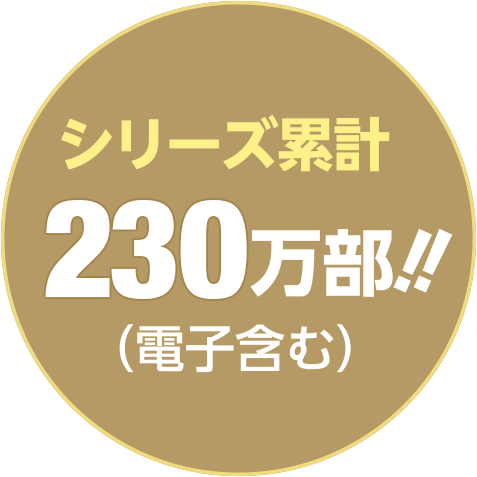 シリーズ累計230万部!!（電子含む）