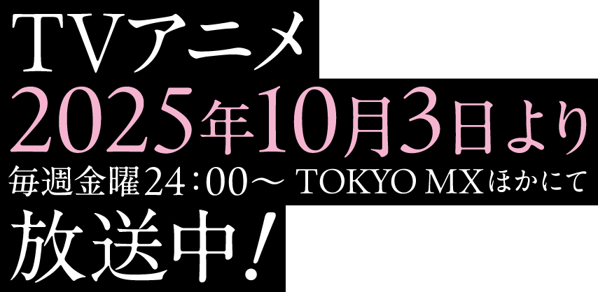 TVアニメ2025年10月3日（金）より毎週金曜24：00～TOKYO MXほかにて放送中！!