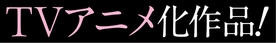TVアニメ化作品！