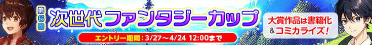 第6回次世代ファンタジーカップ エントリー期間：3/27〜4/24 12:00